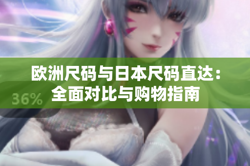 欧洲尺码与日本尺码直达：全面对比与购物指南