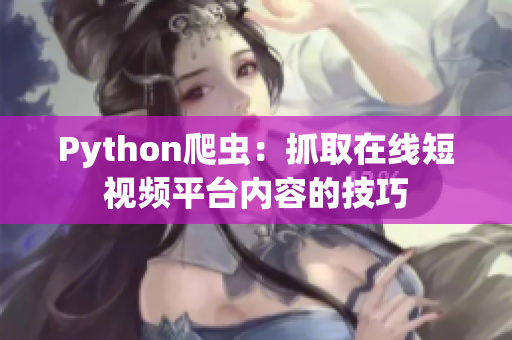 Python爬虫：抓取在线短视频平台内容的技巧