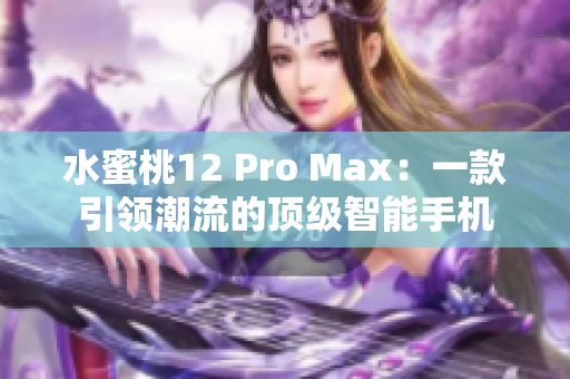 水蜜桃12 Pro Max：一款引领潮流的顶级智能手机