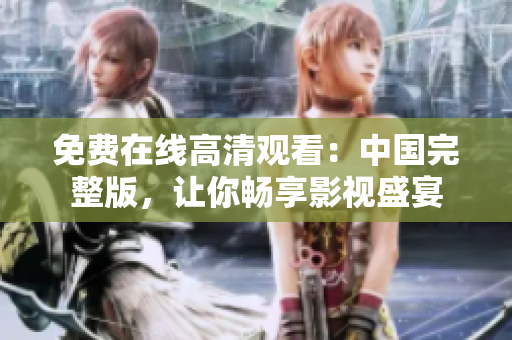 免费在线高清观看：中国完整版，让你畅享影视盛宴