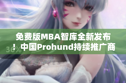 免费版MBA智库全新发布！中国Prohund持续推广商业管理知识