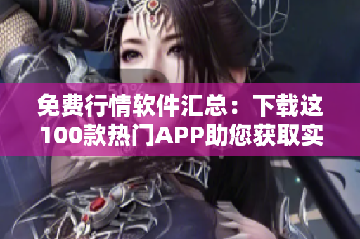 免费行情软件汇总：下载这100款热门APP助您获取实时行情