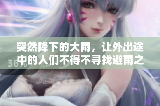 突然降下的大雨，让外出途中的人们不得不寻找避雨之处