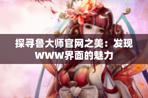 探寻鲁大师官网之美：发现WWW界面的魅力