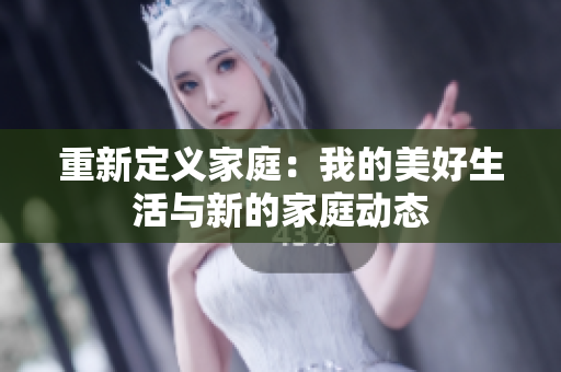 重新定义家庭：我的美好生活与新的家庭动态