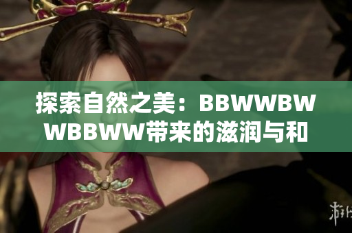 探索自然之美：BBWWBWWBBWW带来的滋润与和谐