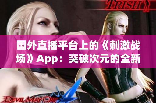 国外直播平台上的《刺激战场》App：突破次元的全新直播体验