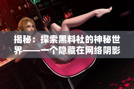 揭秘：探索黑料社的神秘世界——一个隐藏在网络阴影中的故事
