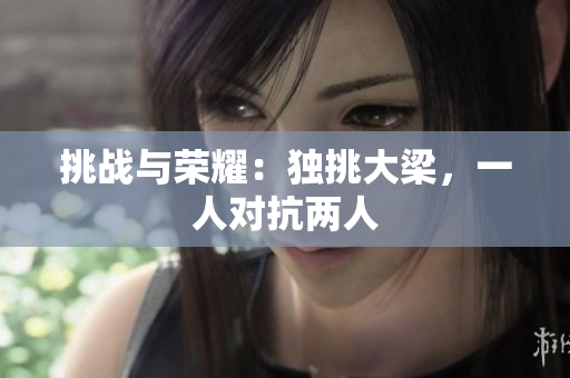 挑战与荣耀：独挑大梁，一人对抗两人