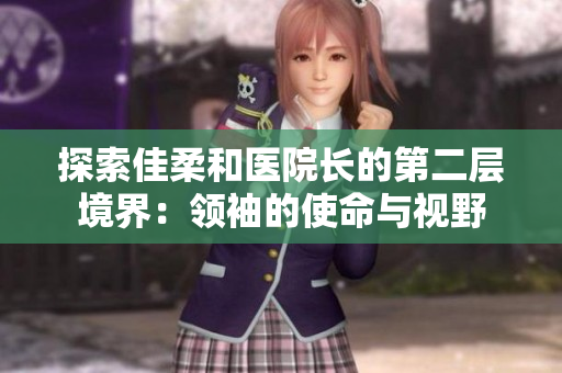 探索佳柔和医院长的第二层境界：领袖的使命与视野