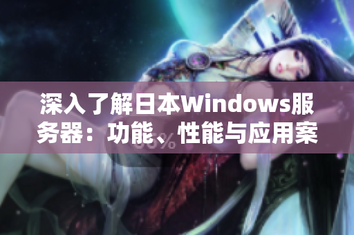 深入了解日本Windows服务器：功能、性能与应用案例探析