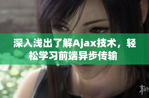 深入浅出了解Ajax技术，轻松学习前端异步传输 