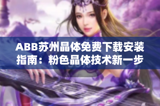 ABB苏州晶体免费下载安装指南：粉色晶体技术新一步