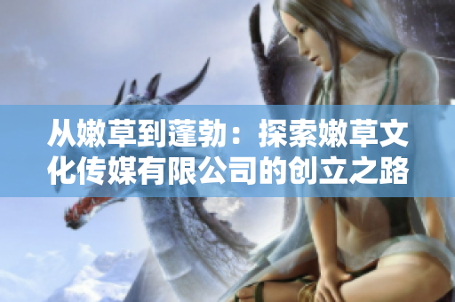 从嫩草到蓬勃：探索嫩草文化传媒有限公司的创立之路
