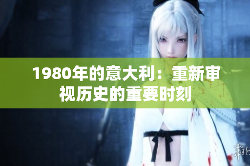 1980年的意大利：重新审视历史的重要时刻