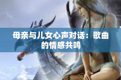 母亲与儿女心声对话：歌曲的情感共鸣