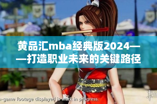 黄品汇mba经典版2024——打造职业未来的关键路径