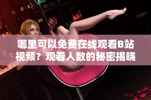 哪里可以免费在线观看B站视频？观看人数的秘密揭晓