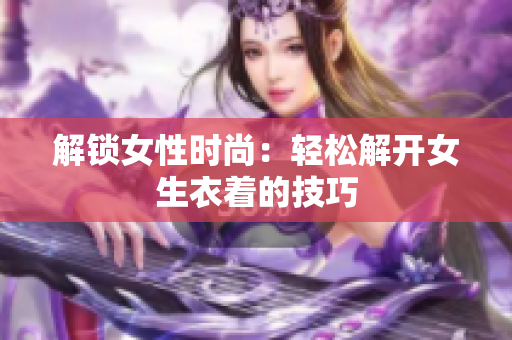 解锁女性时尚：轻松解开女生衣着的技巧