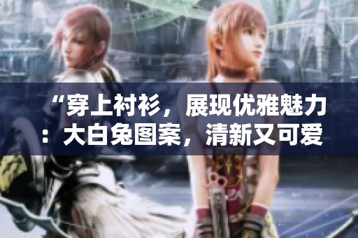 “穿上衬衫，展现优雅魅力：大白兔图案，清新又可爱”