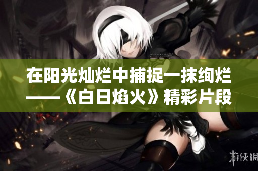 在阳光灿烂中捕捉一抹绚烂——《白日焰火》精彩片段分享