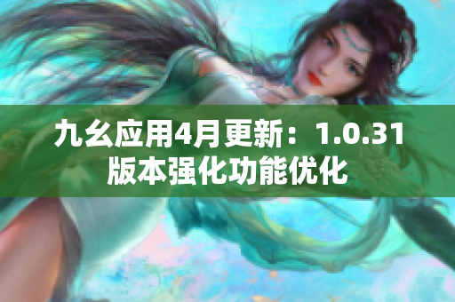 九幺应用4月更新：1.0.31版本强化功能优化