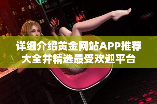 详细介绍黄金网站APP推荐大全并精选最受欢迎平台