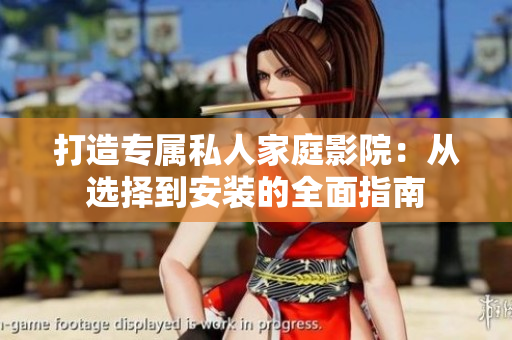 打造专属私人家庭影院：从选择到安装的全面指南