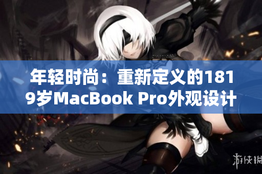 年轻时尚：重新定义的1819岁MacBook Pro外观设计