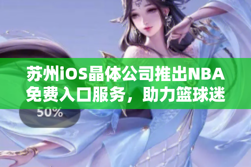 苏州iOS晶体公司推出NBA免费入口服务，助力篮球迷畅享精彩赛事