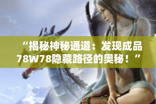 “揭秘神秘通道：发现成品78W78隐藏路径的奥秘！”