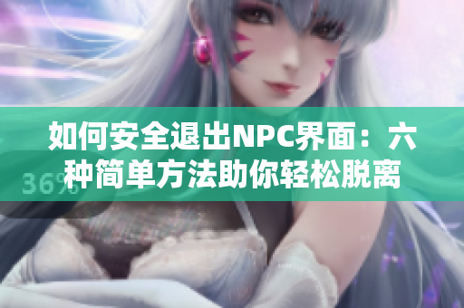 如何安全退出NPC界面：六种简单方法助你轻松脱离