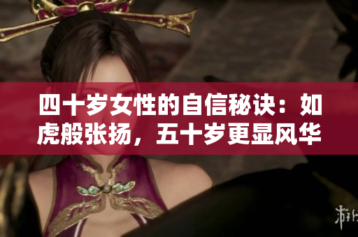 四十岁女性的自信秘诀：如虎般张扬，五十岁更显风华如土