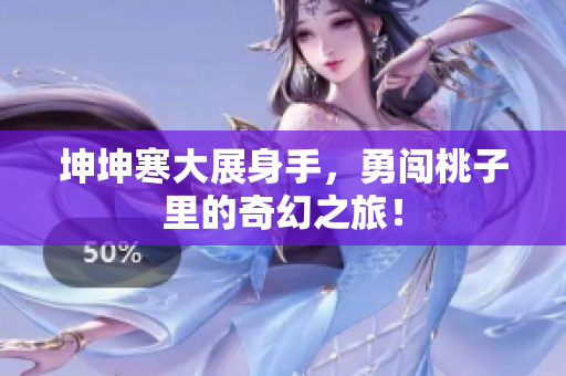 坤坤寒大展身手，勇闯桃子里的奇幻之旅！