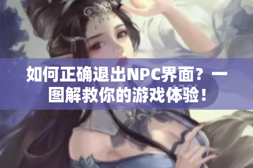 如何正确退出NPC界面？一图解救你的游戏体验！