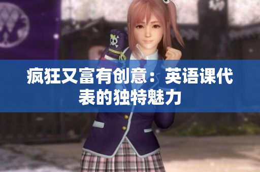 疯狂又富有创意：英语课代表的独特魅力