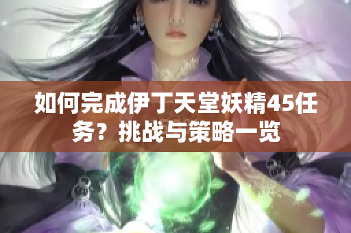如何完成伊丁天堂妖精45任务？挑战与策略一览