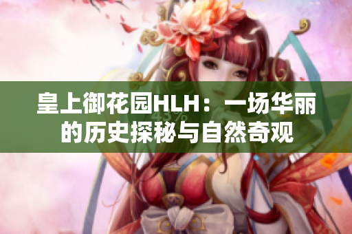皇上御花园HLH：一场华丽的历史探秘与自然奇观