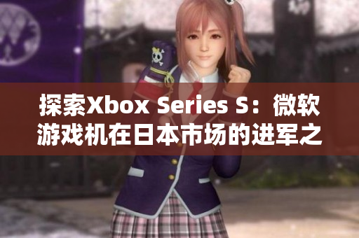 探索Xbox Series S：微软游戏机在日本市场的进军之路