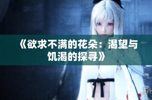 《欲求不满的花朵：渴望与饥渴的探寻》