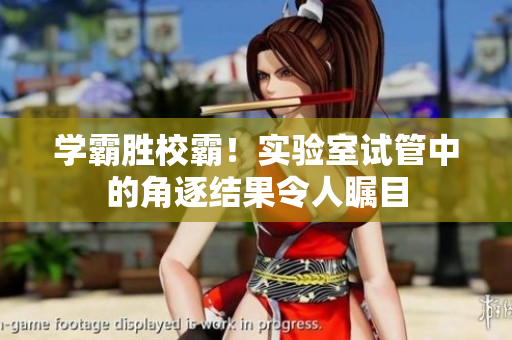 学霸胜校霸！实验室试管中的角逐结果令人瞩目