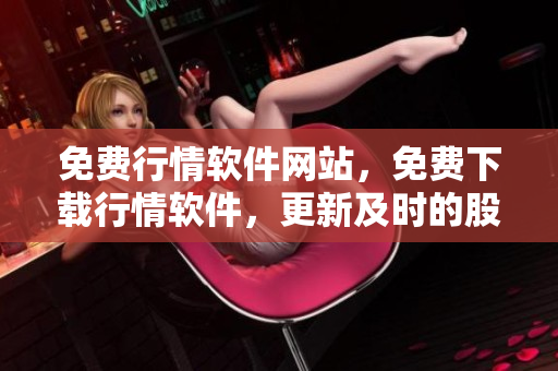 免费行情软件网站，免费下载行情软件，更新及时的股市行情软件