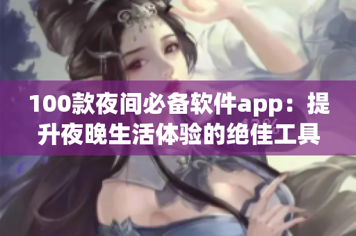 100款夜间必备软件app：提升夜晚生活体验的绝佳工具集