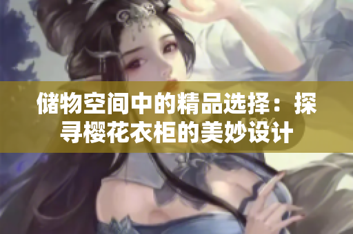 储物空间中的精品选择：探寻樱花衣柜的美妙设计