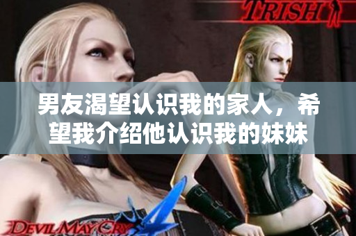 男友渴望认识我的家人，希望我介绍他认识我的妹妹