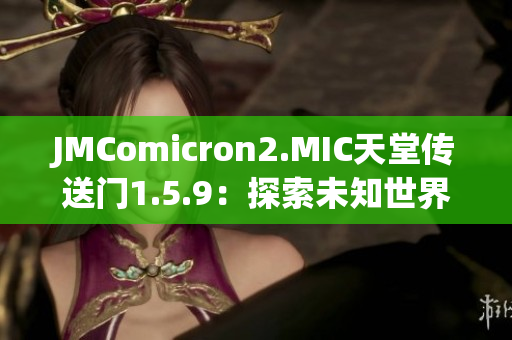 JMComicron2.MIC天堂传送门1.5.9：探索未知世界，迎接新挑战