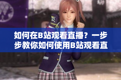 如何在B站观看直播？一步步教你如何使用B站观看直播直播教程