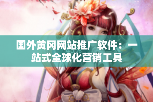 国外黄冈网站推广软件：一站式全球化营销工具