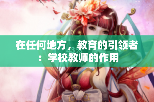 在任何地方，教育的引领者：学校教师的作用
