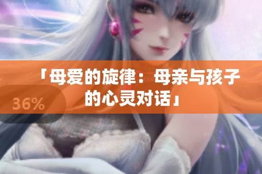 「母爱的旋律：母亲与孩子的心灵对话」